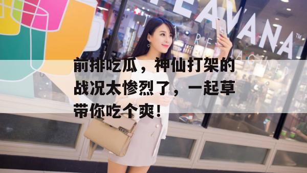 前排吃瓜，神仙打架的战况太惨烈了，一起草带你吃个爽！