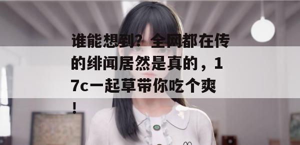 谁能想到?全网都在传的绯闻居然是真的,17c一起草带你吃个爽!